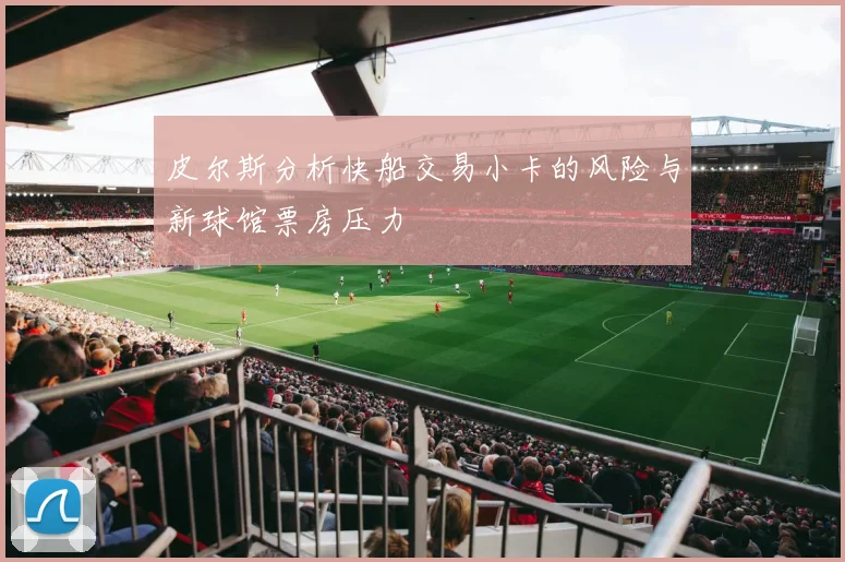 皮尔斯分析快船交易小卡的风险与新球馆票房压力