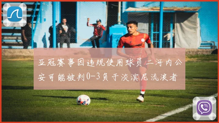 亚冠赛事因违规使用球员二河内公安可能被判0-3负于淡滨尼流浪者