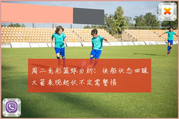 周二竞彩篮球分析：快船状态回暖火箭表现起伏不定需警惕
