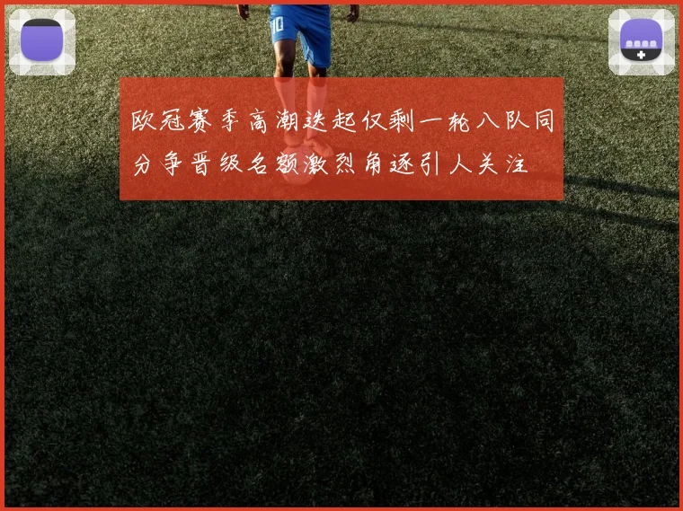 欧冠赛季高潮迭起仅剩一轮八队同分争晋级名额激烈角逐引人关注