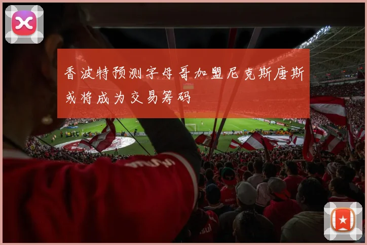 香波特预测字母哥加盟尼克斯唐斯或将成为交易筹码