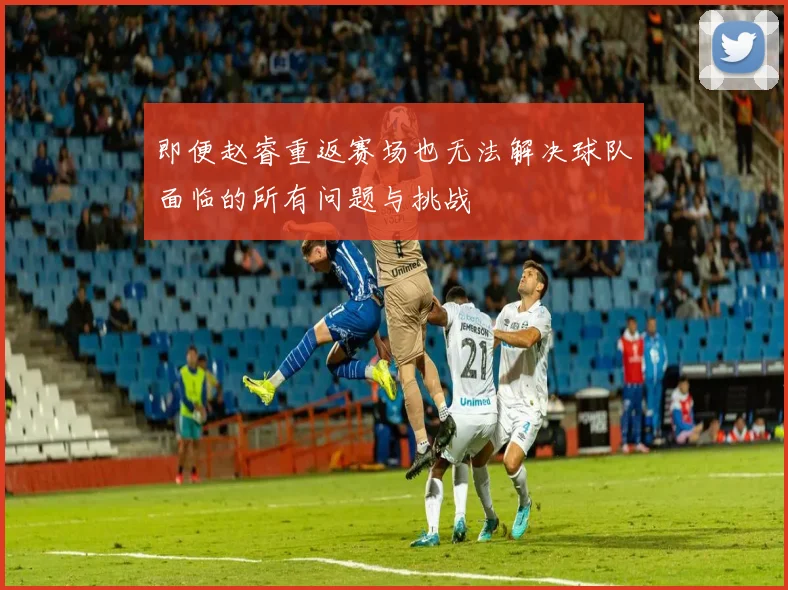 即便赵睿重返赛场也无法解决球队面临的所有问题与挑战