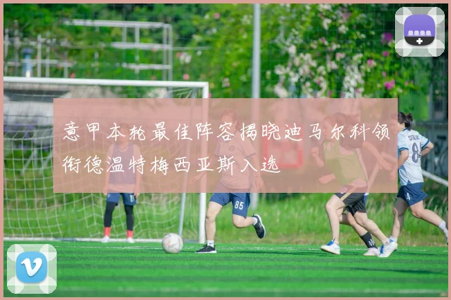 意甲本轮最佳阵容揭晓迪马尔科领衔德温特梅西亚斯入选