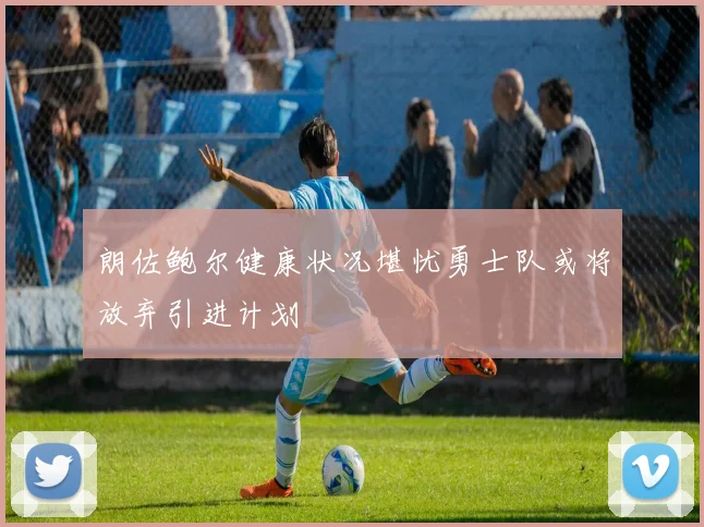 朗佐鲍尔健康状况堪忧勇士队或将放弃引进计划