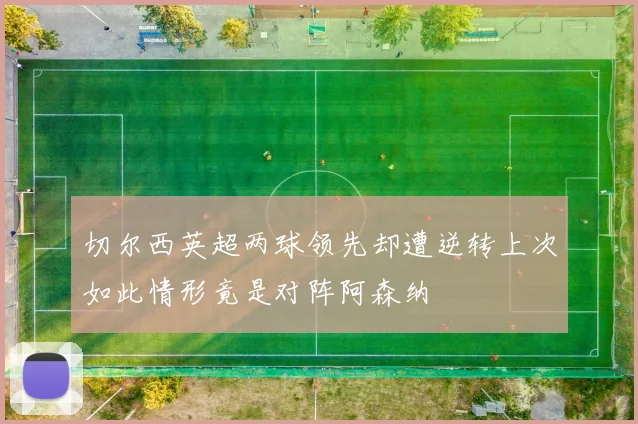 切尔西英超两球领先却遭逆转上次如此情形竟是对阵阿森纳
