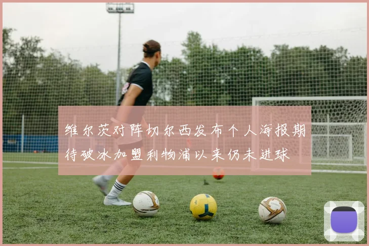 维尔茨对阵切尔西发布个人海报期待破冰加盟利物浦以来仍未进球