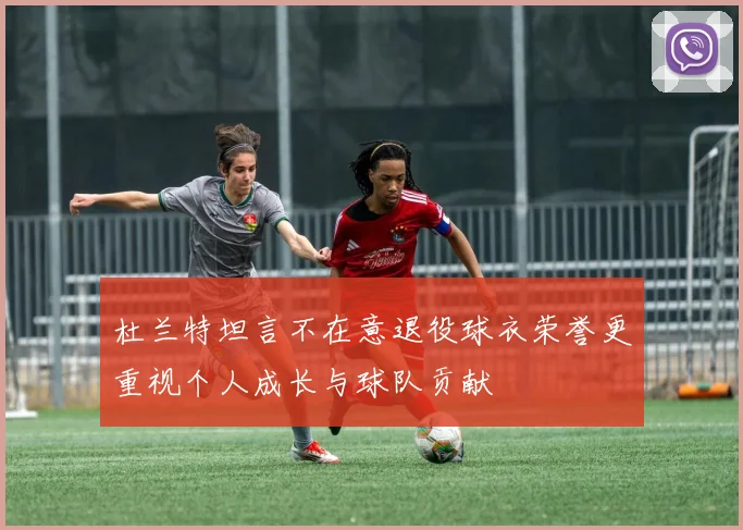 杜兰特坦言不在意退役球衣荣誉更重视个人成长与球队贡献