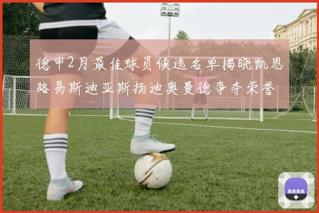 德甲2月最佳球员候选名单揭晓凯恩路易斯迪亚斯扬迪奥曼德争夺荣誉