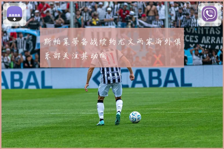 斯帕莱蒂备战续约尤文两家海外俱乐部关注其动向