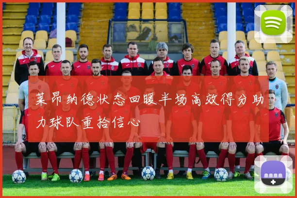 莱昂纳德状态回暖半场高效得分助力球队重拾信心