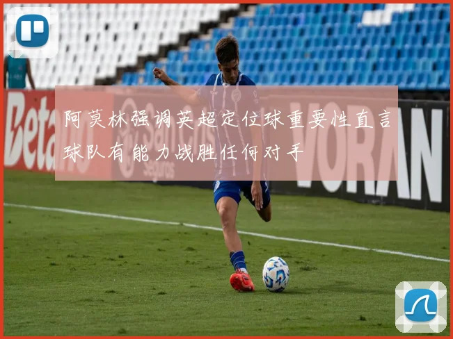 阿莫林强调英超定位球重要性直言球队有能力战胜任何对手