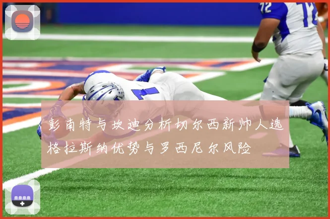 彭南特与坎迪分析切尔西新帅人选格拉斯纳优势与罗西尼尔风险