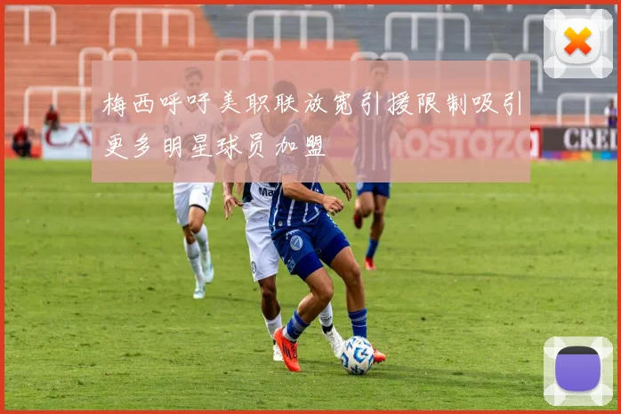 梅西呼吁美职联放宽引援限制吸引更多明星球员加盟